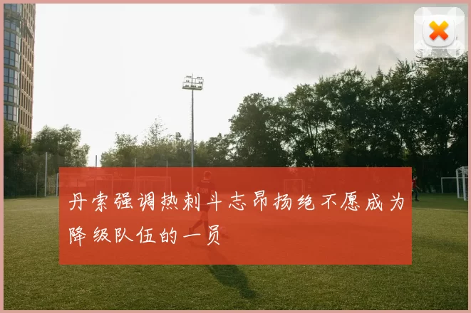 丹索强调热刺斗志昂扬绝不愿成为降级队伍的一员