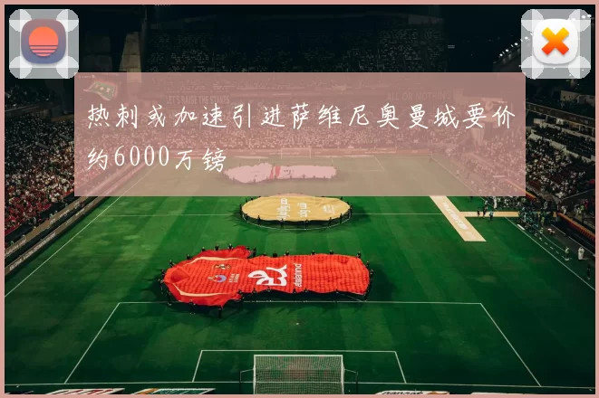 热刺或加速引进萨维尼奥曼城要价约6000万镑