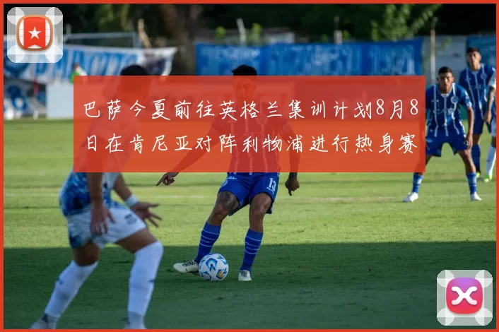 巴萨今夏前往英格兰集训计划8月8日在肯尼亚对阵利物浦进行热身赛