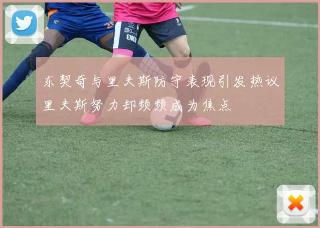 东契奇与里夫斯防守表现引发热议里夫斯努力却频频成为焦点