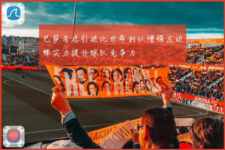 巴萨考虑引进比尔希利以增强左边锋实力提升球队竞争力