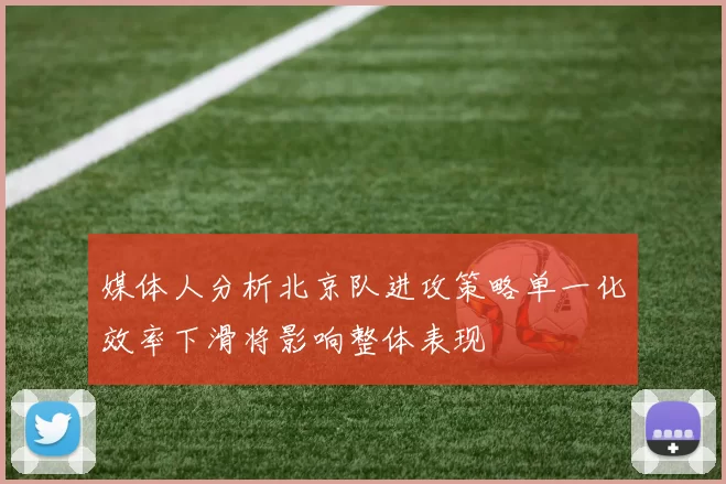 媒体人分析北京队进攻策略单一化效率下滑将影响整体表现