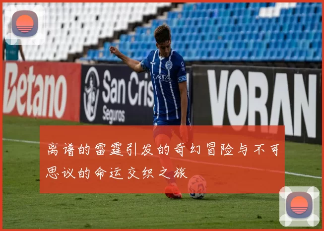 离谱的雷霆引发的奇幻冒险与不可思议的命运交织之旅