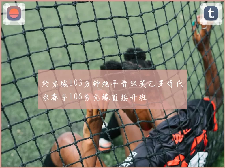 约克城103分钟绝平晋级英乙罗奇代尔赛季106分无缘直接升班