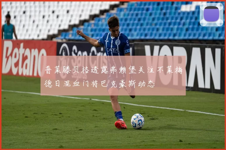 普莱滕贝格透露弗赖堡关注不莱梅德日混血门将巴克豪斯动态